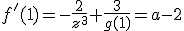 f'(1) = -\frac{2}{z^3} + \frac{3}{g(1)} = a - 2